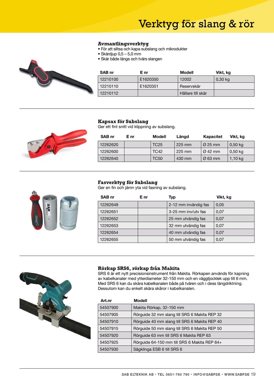 SAB nr E nr Modell Längd Kapacitet Vikt, kg 12262620 TC25 225 mm Ø 25 mm 0,50 kg 12262600 TC42 225 mm Ø 42 mm 0,50 kg 12262640 TC50 430 mm Ø 63 mm 1,10 kg Fasverktyg för Subslang Ger en fin och jämn