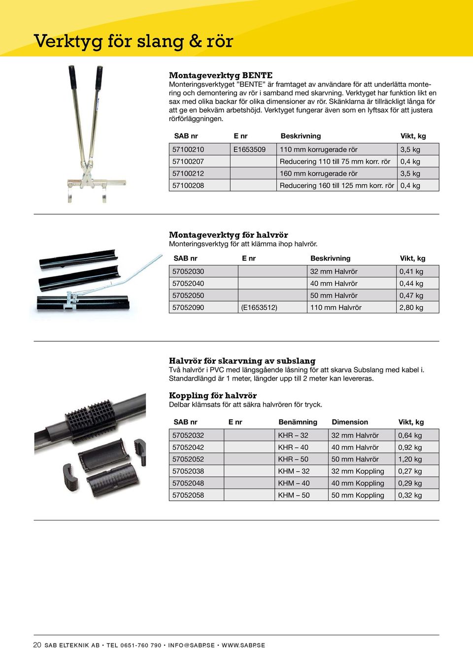 Verktyget fungerar även som en lyftsax för att justera rörförläggningen. SAB nr E nr Beskrivning Vikt, kg 57100210 E1653509 110 mm korrugerade rör 3,5 kg 57100207 Reducering 110 till 75 mm korr.