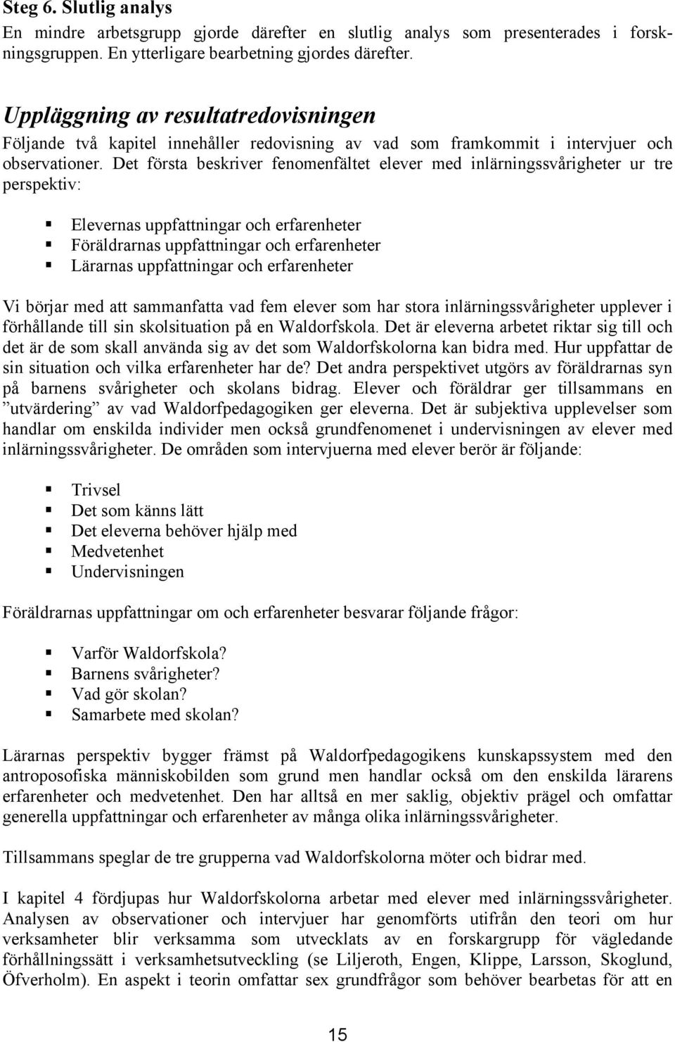 Det första beskriver fenomenfältet elever med inlärningssvårigheter ur tre perspektiv: Elevernas uppfattningar och erfarenheter Föräldrarnas uppfattningar och erfarenheter Lärarnas uppfattningar och