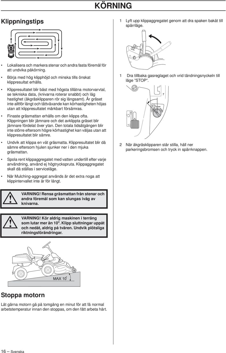 Klippresultatet blir bäst med högsta tillåtna motorvarvtal, se tekniska data, (knivarna roterar snabbt) och låg hastighet (åkgräsklipparen rör sig långsamt).