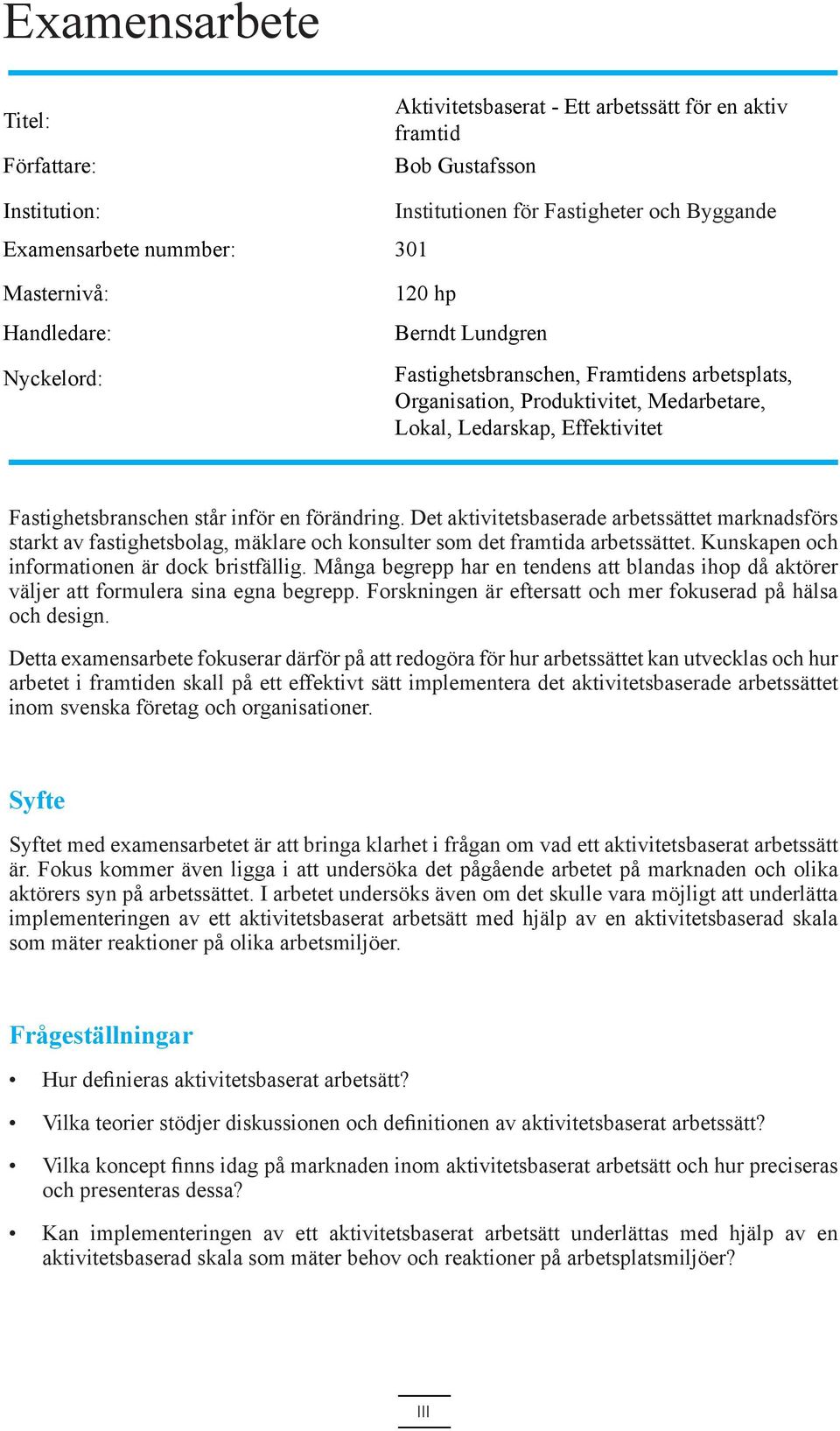 förändring. Det aktivitetsbaserade arbetssättet marknadsförs starkt av fastighetsbolag, mäklare och konsulter som det framtida arbetssättet. Kunskapen och informationen är dock bristfällig.