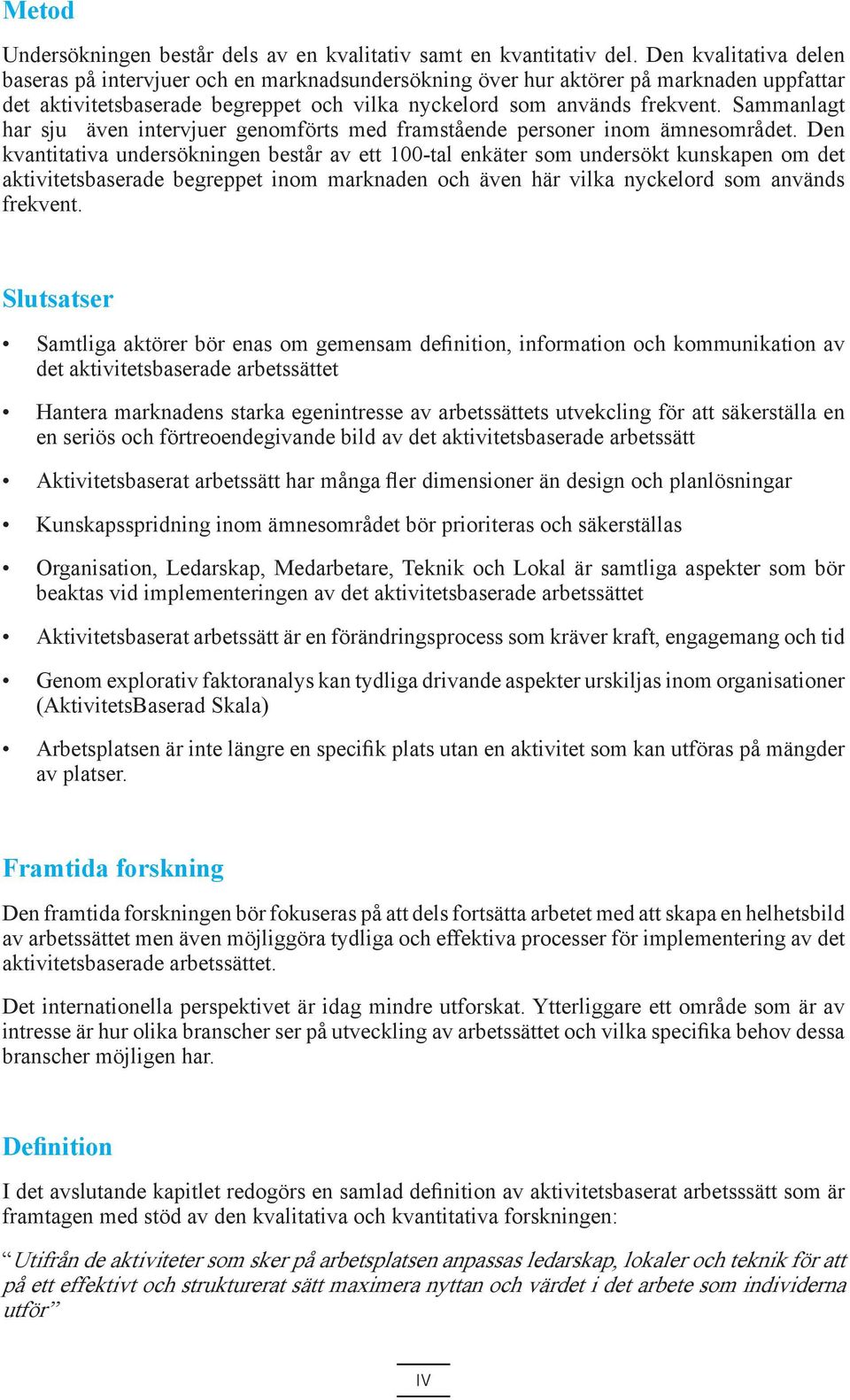 Sammanlagt har sju även intervjuer genomförts med framstående personer inom ämnesområdet.