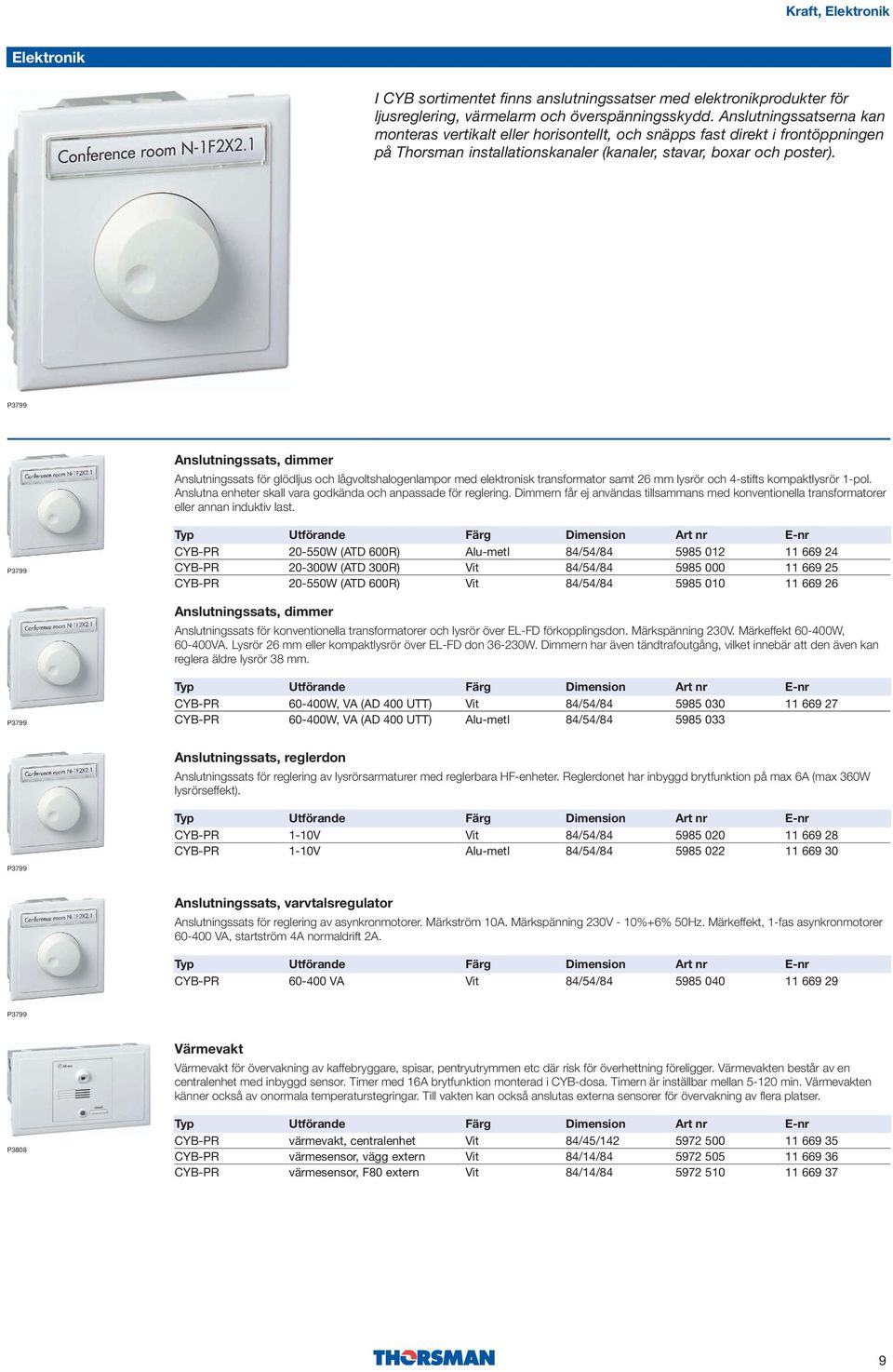 P3799, dimmer för glödljus och lågvoltshalogenlampor med elektronisk transformator samt 26 mm lysrör och 4-stifts kompaktlysrör 1-pol. Anslutna enheter skall vara godkända och anpassade för reglering.