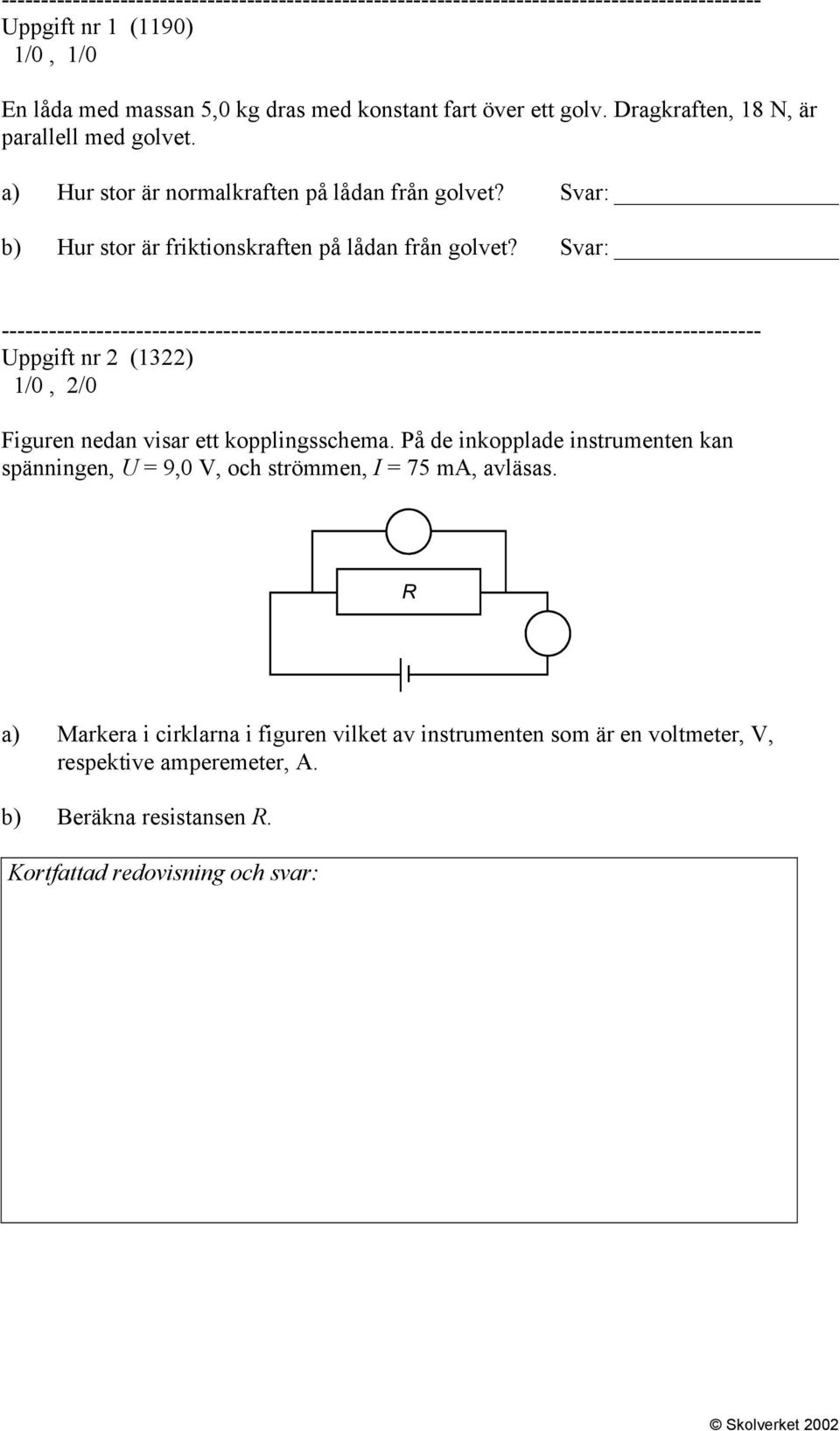 Svar: Uppgift nr (13) 1/0, /0 Figuren nedan visar ett kopplingsschema.