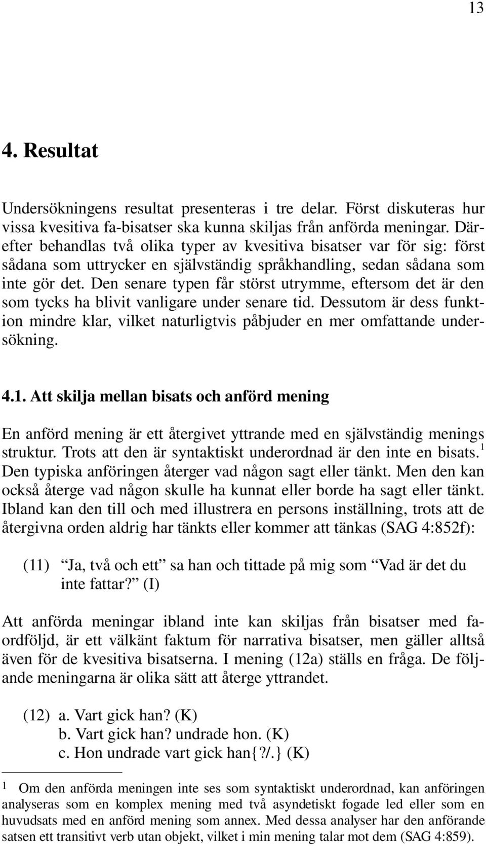 Den senare typen får störst utrymme, eftersom det är den som tycks ha blivit vanligare under senare tid.