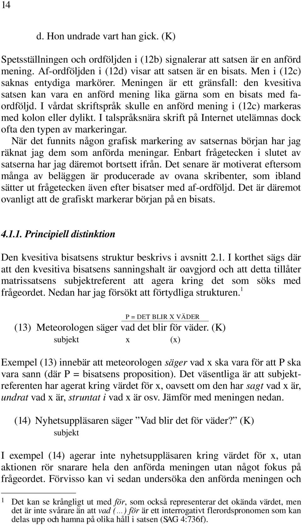 I vårdat skriftspråk skulle en anförd mening i (12c) markeras med kolon eller dylikt. I talspråksnära skrift på Internet utelämnas dock ofta den typen av markeringar.