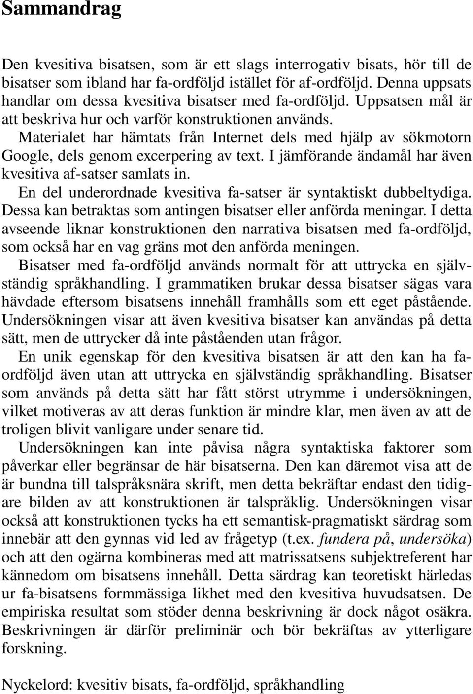 Materialet har hämtats från Internet dels med hjälp av sökmotorn Google, dels genom excerpering av text. I jämförande ändamål har även kvesitiva af satser samlats in.