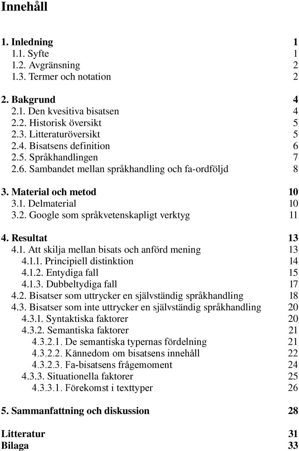 1.1. Principiell distinktion 14 4.1.2. Entydiga fall 15 4.1.3. Dubbeltydiga fall 17 4.2. Bisatser som uttrycker en självständig språkhandling 18 4.3. Bisatser som inte uttrycker en självständig språkhandling 20 4.