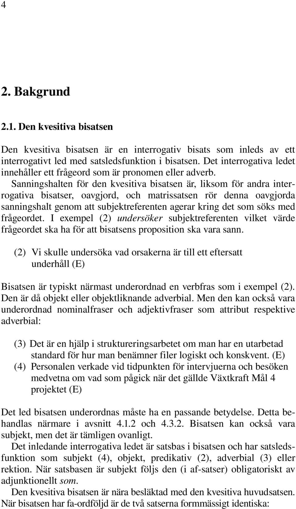 Sanningshalten för den kvesitiva bisatsen är, liksom för andra interrogativa bisatser, oavgjord, och matrissatsen rör denna oavgjorda sanningshalt genom att subjektreferenten agerar kring det som