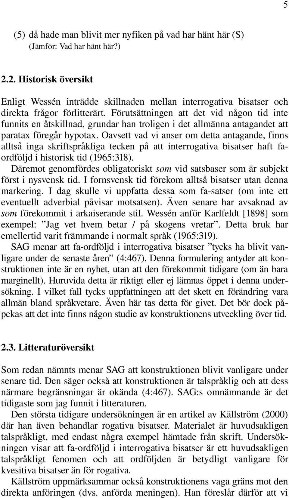 Förutsättningen att det vid någon tid inte funnits en åtskillnad, grundar han troligen i det allmänna antagandet att paratax föregår hypotax.