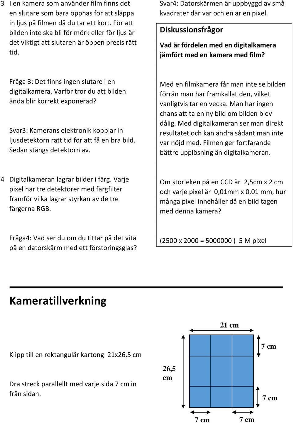 Diskussionsfrågor Vad är fördelen med en digitalkamera jämfört med en kamera med film? Fråga 3: Det finns ingen slutare i en digitalkamera. Varför tror du att bilden ända blir korrekt exponerad?