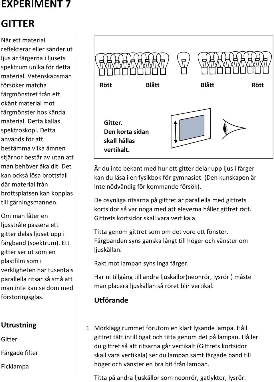 Detta används för att bestämma vilka ämnen stjärnor består av utan att man behöver åka dit. Det kan också lösa brottsfall där material från brottsplatsen kan kopplas till gärningsmannen.