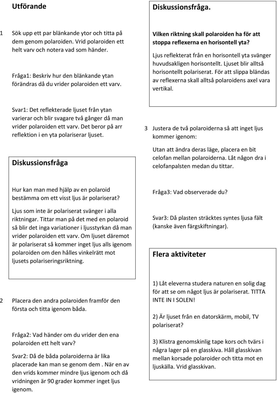 Ljus reflekterat från en horisontell yta svänger huvudsakligen horisontellt. Ljuset blir alltså horisontellt polariserat.