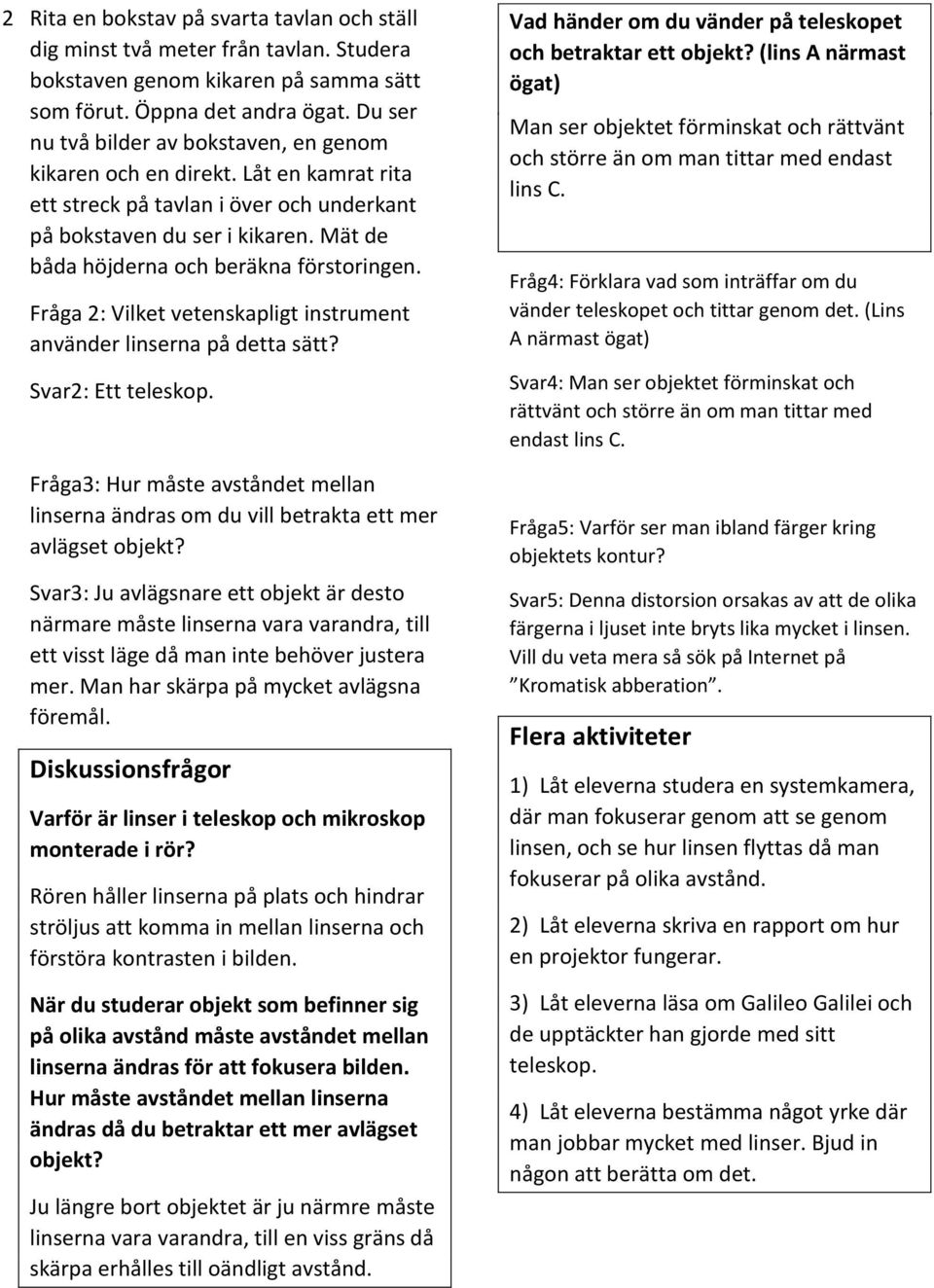 Mät de båda höjderna och beräkna förstoringen. Fråga 2: Vilket vetenskapligt instrument använder linserna på detta sätt? Svar2: Ett teleskop.