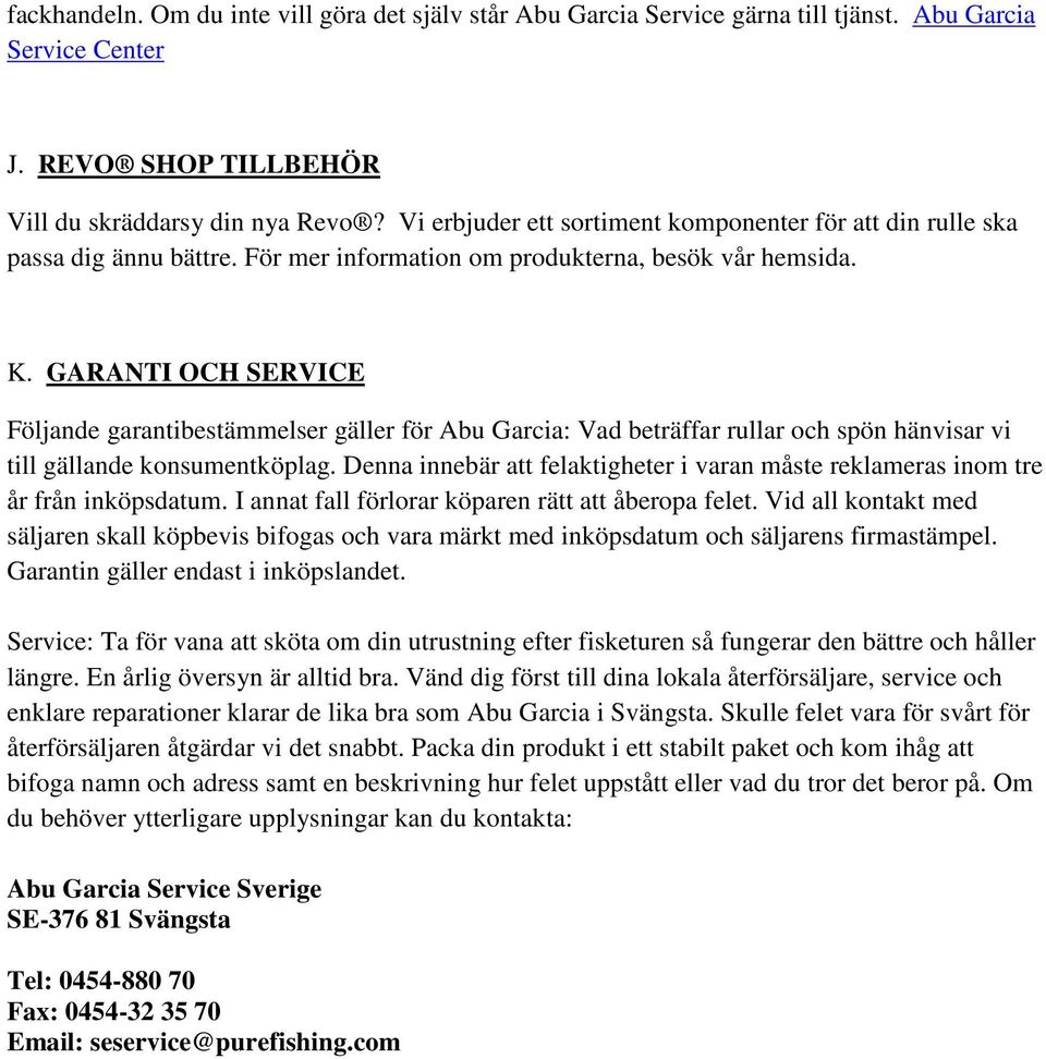 GARANTI OCH SERVICE Följande garantibestämmelser gäller för Abu Garcia: Vad beträffar rullar och spön hänvisar vi till gällande konsumentköplag.