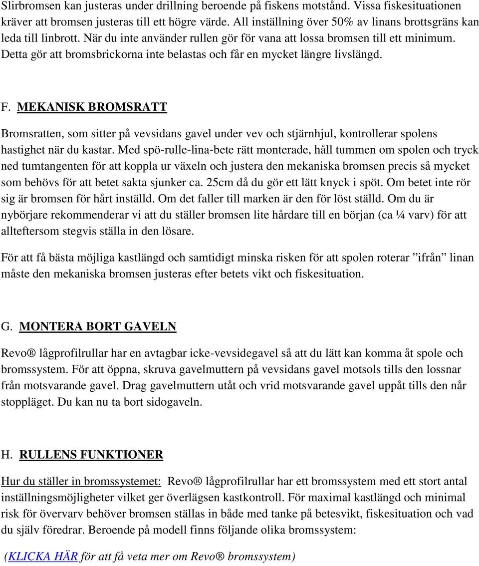 Detta gör att bromsbrickorna inte belastas och får en mycket längre livslängd. F.