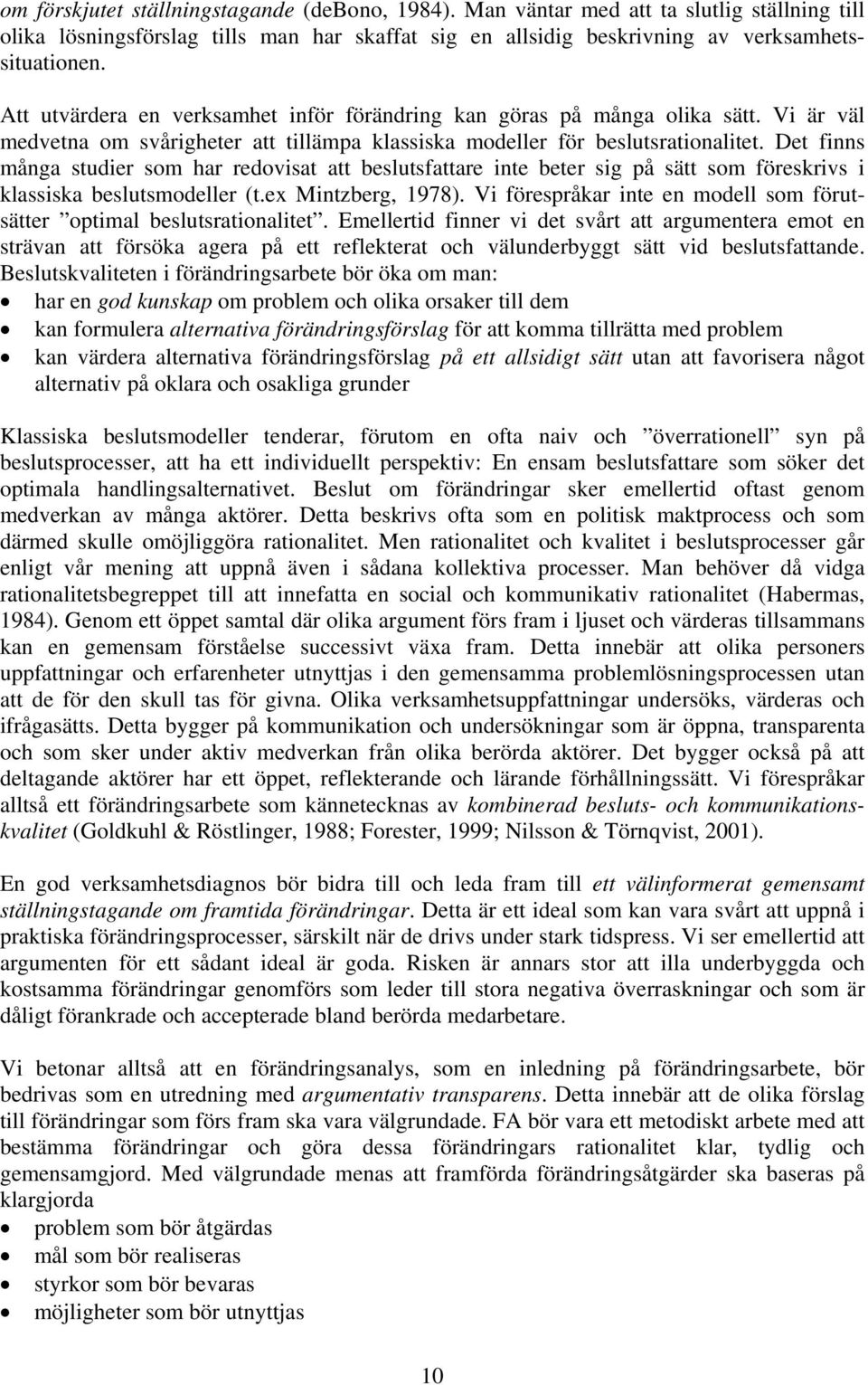 Det finns många studier som har redovisat att beslutsfattare inte beter sig på sätt som föreskrivs i klassiska beslutsmodeller (t.ex Mintzberg, 1978).