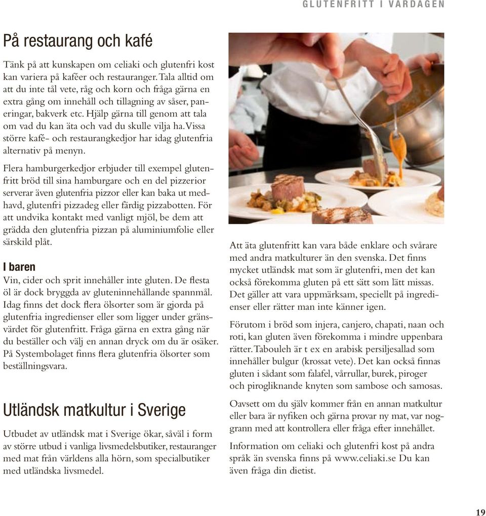 Hjälp gärna till genom att tala om vad du kan äta och vad du skulle vilja ha. Vissa större kafé- och restaurang kedjor har idag glutenfria alternativ på menyn.