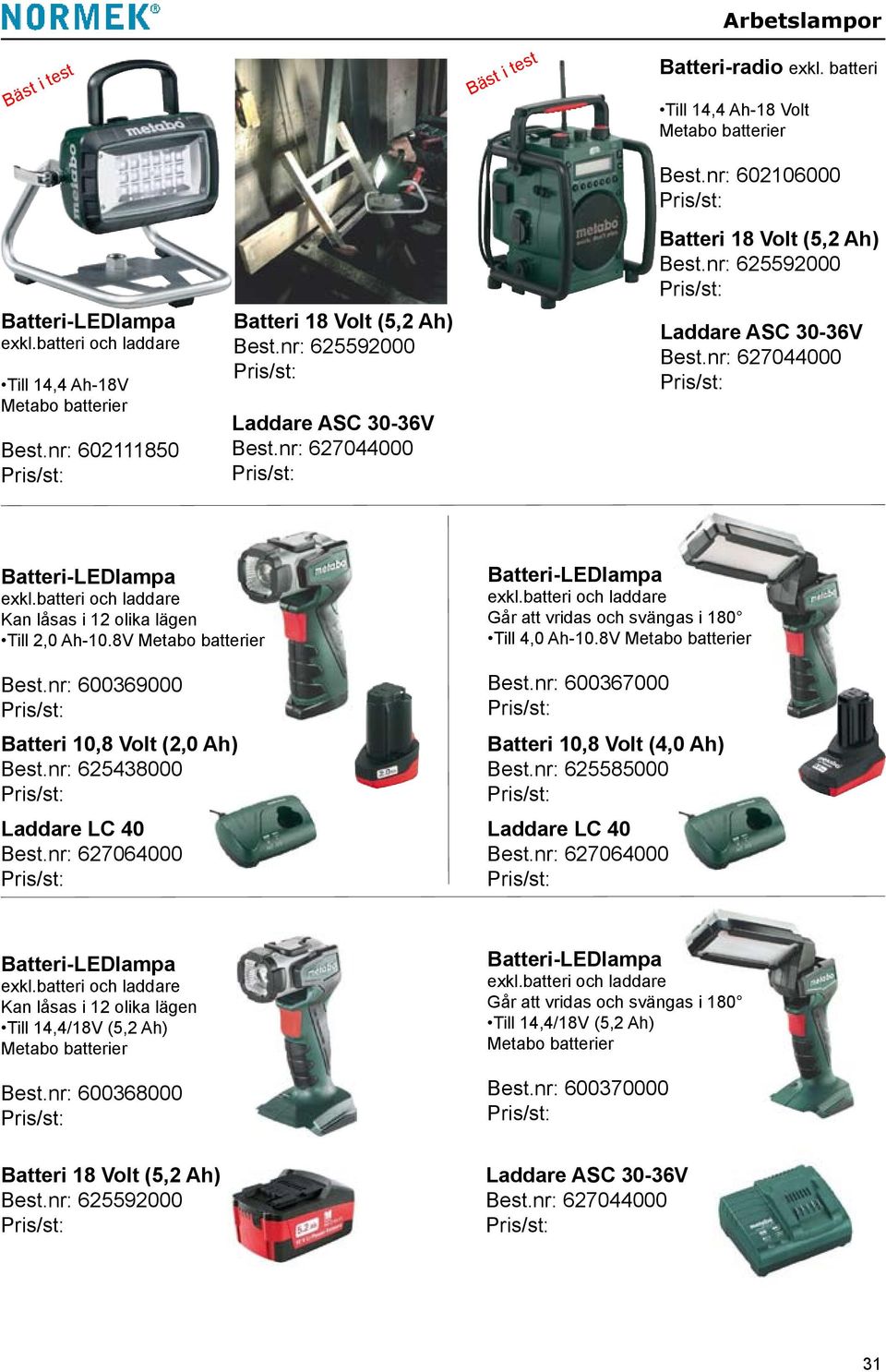 nr: 625592000 Laddare ASC 30-36V Best.nr: 627044000 Batteri-LEDlampa exkl.batteri och laddare Kan låsas i 12 olika lägen Till 2,0 Ah-10.8V Metabo batterier Best.