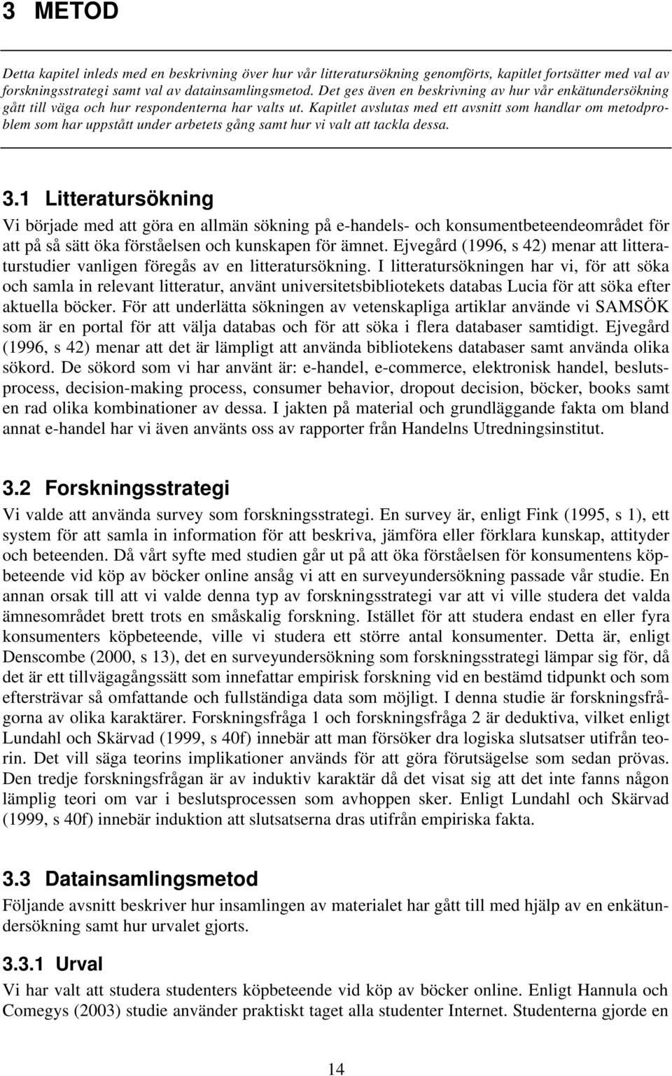 Kapitlet avslutas med ett avsnitt som handlar om metodproblem som har uppstått under arbetets gång samt hur vi valt att tackla dessa. 3.