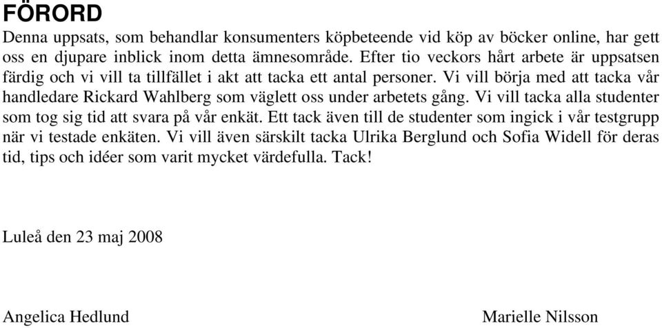 Vi vill börja med att tacka vår handledare Rickard Wahlberg som väglett oss under arbetets gång. Vi vill tacka alla studenter som tog sig tid att svara på vår enkät.