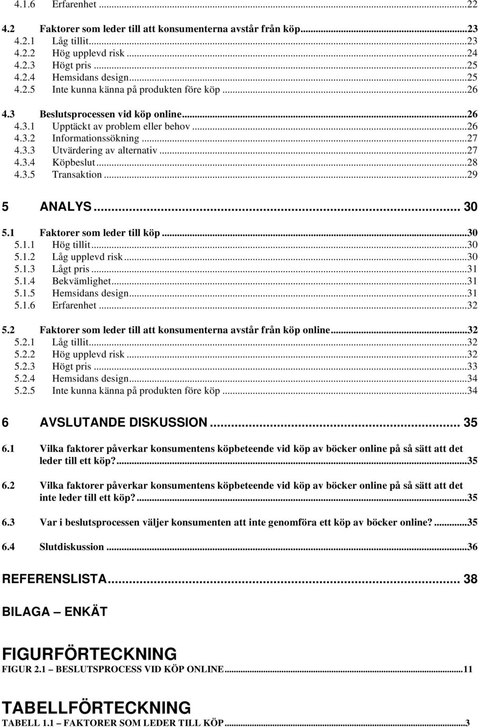 ..29 5 ANALYS... 30 5.1 Faktorer som leder till köp...30 5.1.1 Hög tillit...30 5.1.2 Låg upplevd risk...30 5.1.3 Lågt pris...31 5.1.4 Bekvämlighet...31 5.1.5 Hemsidans design...31 5.1.6 Erfarenhet.