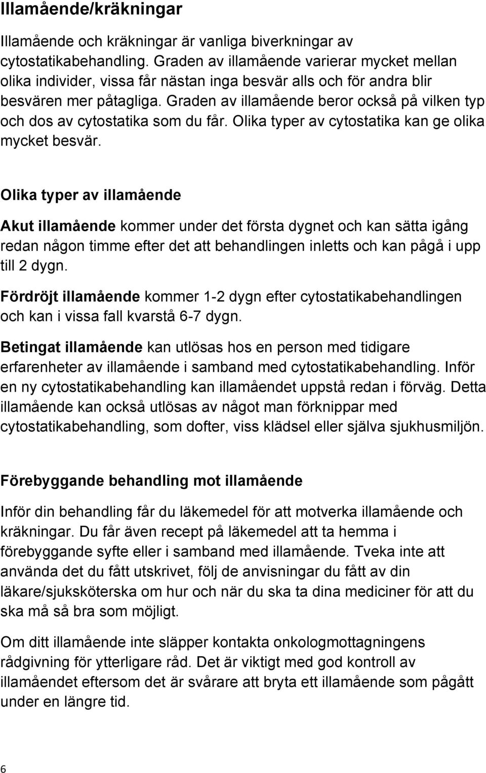 Graden av illamående beror också på vilken typ och dos av cytostatika som du får. Olika typer av cytostatika kan ge olika mycket besvär.