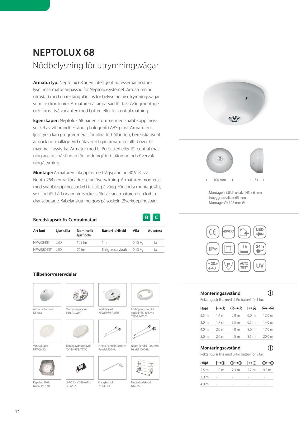 Armaturen är anpassad för tak- /väggmontage och finns i två varianter: med batteri eller för central matning.