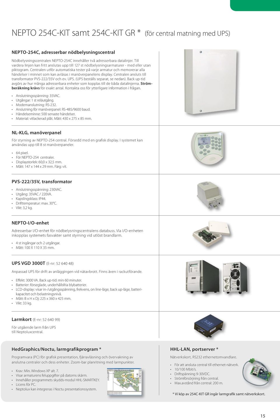 Centralen utför automatiska tester på varje armatur och memorerar alla händelser i minnet som kan avläsas i manöverpanelens display. Centralen ansluts till transformator PVS-222/35V och ev. UPS.