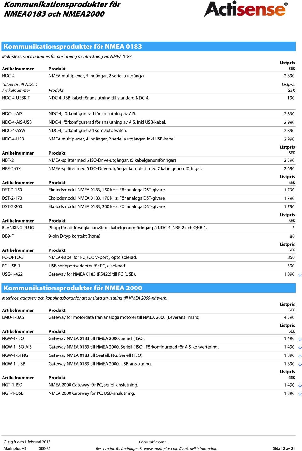 190 NDC-4-AIS NDC-4, förkonfigurerad för anslutning av AIS. 2 890 NDC-4-AIS-USB NDC-4, förkonfigurerad för anslutning av AIS. Inkl USB-kabel. 2 990 NDC-4-ASW NDC-4, förkonfigurerad som autoswitch.