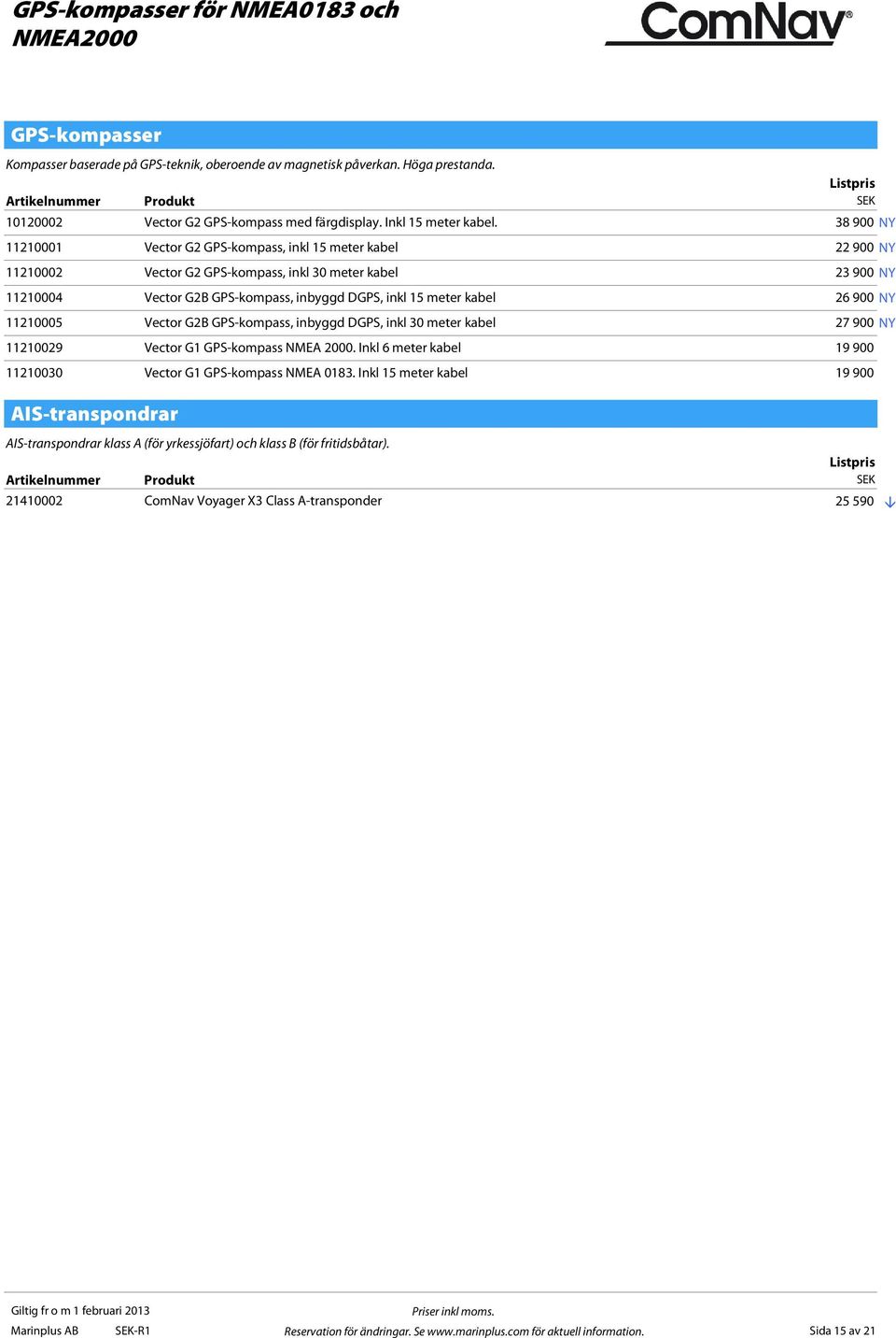 38 900 NY 11210001 Vector G2 GPS-kompass, inkl 15 meter kabel 22 900 NY 11210002 Vector G2 GPS-kompass, inkl 30 meter kabel 23 900 NY 11210004 Vector G2B GPS-kompass, inbyggd DGPS, inkl 15 meter