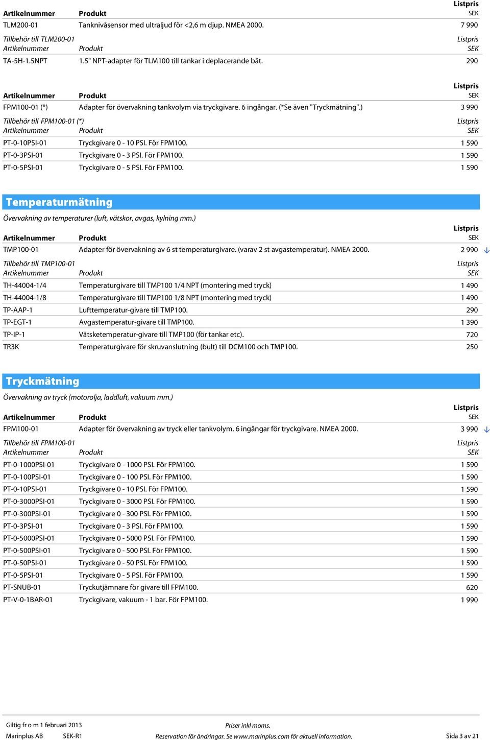 1 590 PT-0-3PSI-01 Tryckgivare 0-3 PSI. För FPM100. 1 590 PT-0-5PSI-01 Tryckgivare 0-5 PSI. För FPM100. 1 590 Temperaturmätning Övervakning av temperaturer (luft, vätskor, avgas, kylning mm.