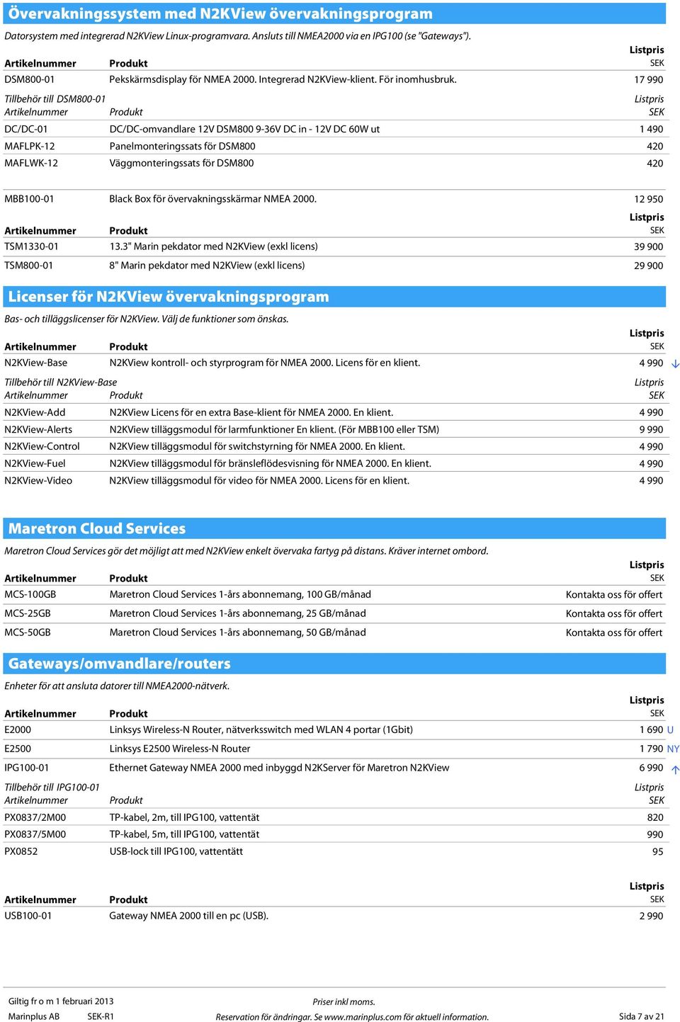 17 990 Tillbehör till DSM800-01 DC/DC-01 DC/DC-omvandlare 12V DSM800 9-36V DC in - 12V DC 60W ut 1 490 MAFLPK-12 Panelmonteringssats för DSM800 420 MAFLWK-12 Väggmonteringssats för DSM800 420