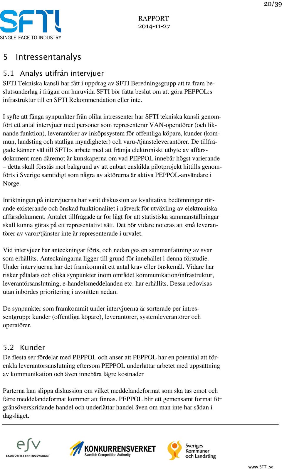 I syfte att fånga synpunkter från olika intressenter har SFTI tekniska kansli genomfört ett antal intervjuer med personer som representerar VAN-operatörer (och liknande funktion), leverantörer av