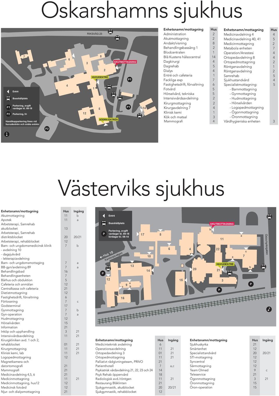 Akutmottagning 2 Andakt/visning 8 Behandlingsbassäng 1 2 Blodcentralen 1 Blå Kustens hälsocentral 14 Dagkirurgi 4 Dagrehab 5 Dialys 4 Entré och cafeteria 1 Fackliga exp 7 Fastighetsdrift, förvaltning