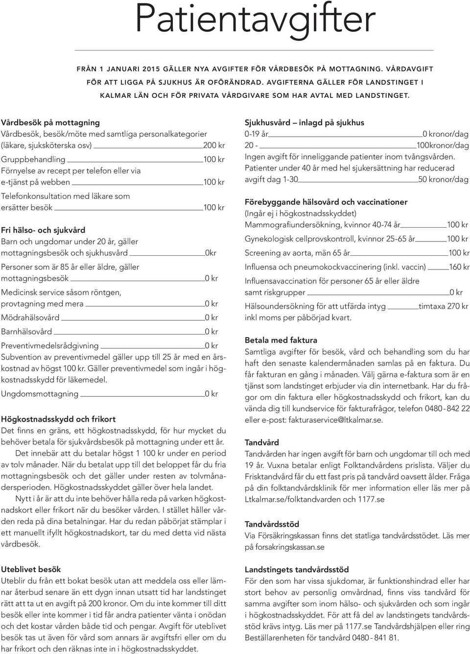 Vårdbesök på mottagning Vårdbesök, besök/möte med samtliga personalkategorier (läkare, sjuksköterska osv) 20 Gruppbehandling 10 Förnyelse av recept per telefon eller via e-tjänst på webben 10