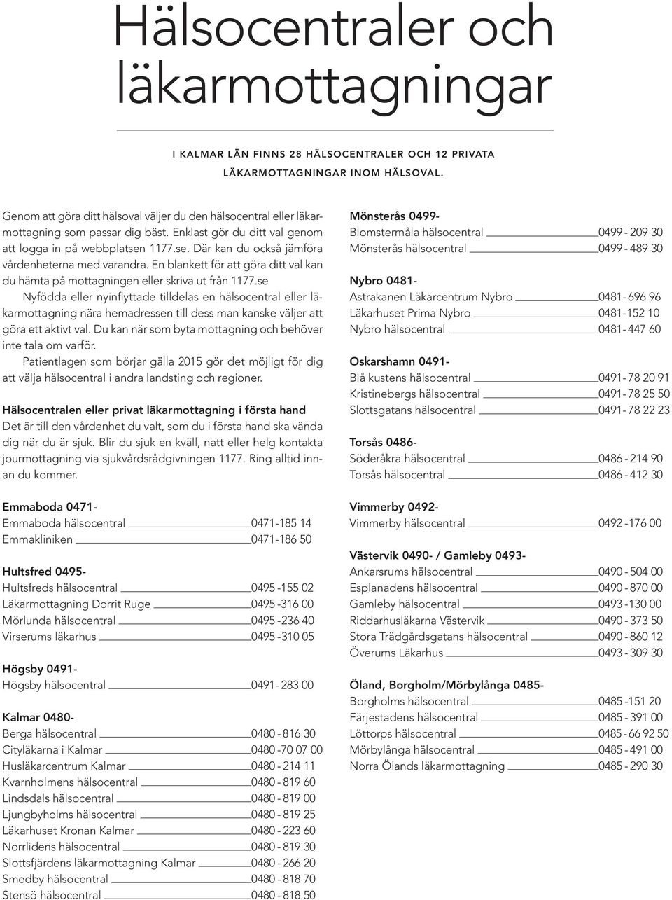 1177.se. Där kan du också jämföra vårdenheterna med varandra. En blankett för att göra ditt val kan du hämta på mottagningen eller skriva ut från 1177.