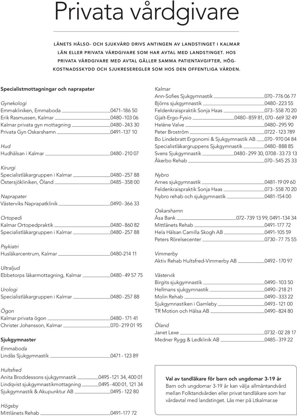 Specialistmottagningar och naprapater Gynekologi Emmakliniken, Emmaboda 0471-186 50 Erik Rasmussen, Kalmar 0480-103 06 Kalmar privata gyn mottagning 0480-243 30 Privata Gyn Oskarshamn 0491-137 10 Hud