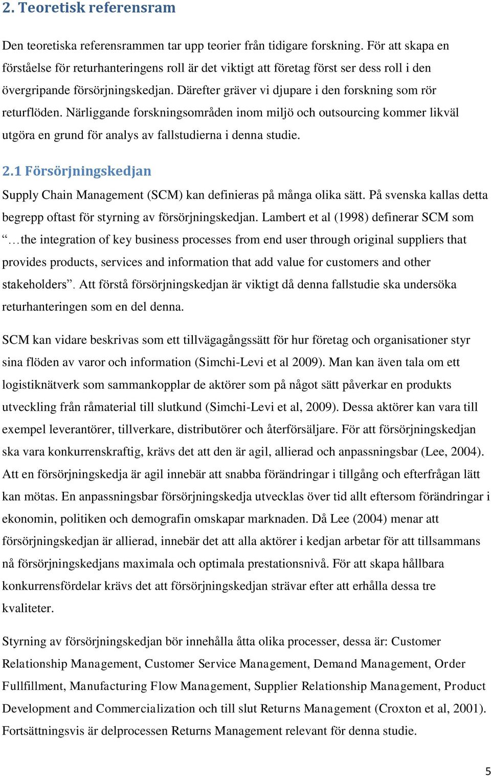 Därefter gräver vi djupare i den forskning som rör returflöden. Närliggande forskningsområden inom miljö och outsourcing kommer likväl utgöra en grund för analys av fallstudierna i denna studie. 2.