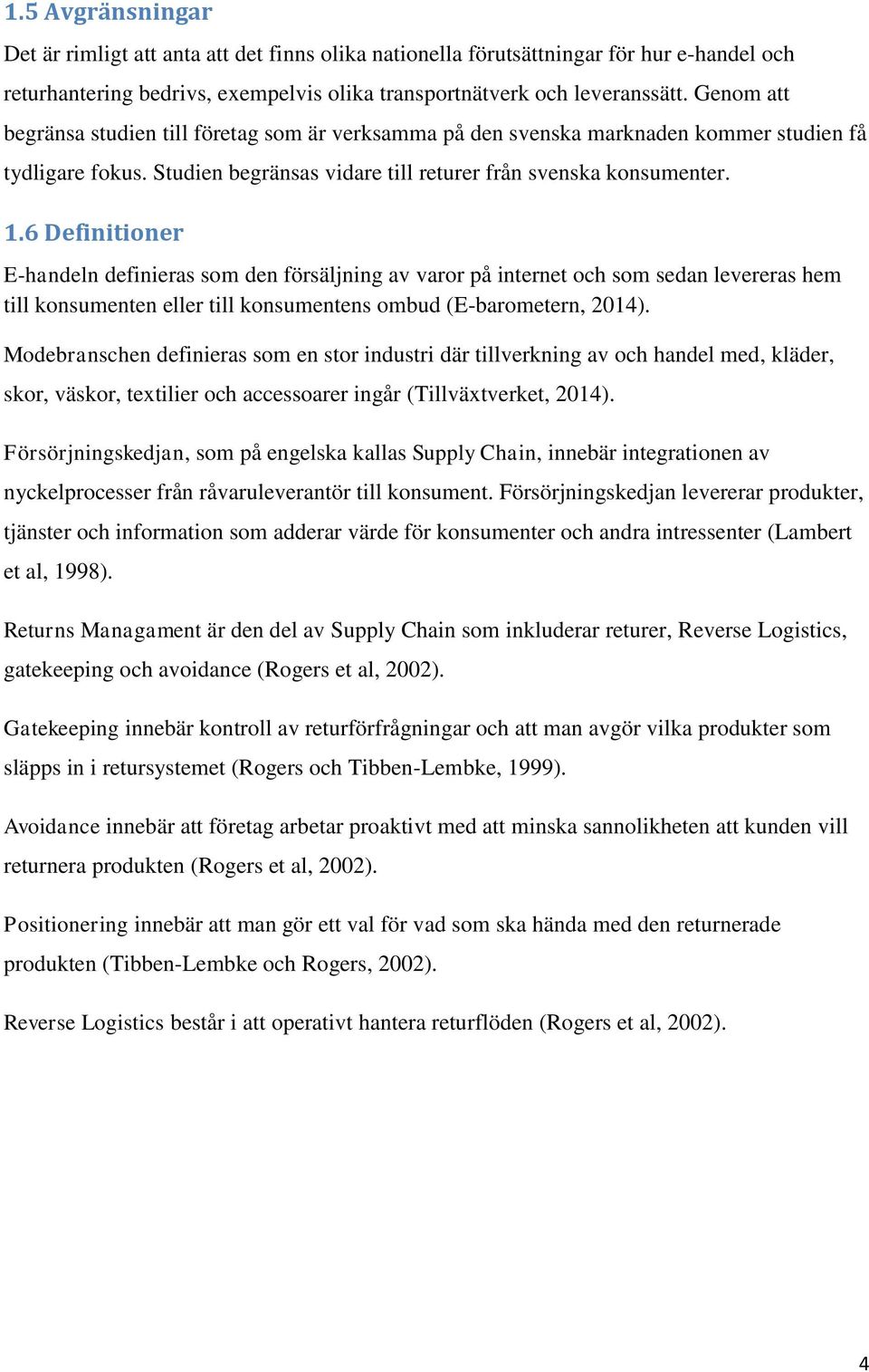 6 Definitioner E-handeln definieras som den försäljning av varor på internet och som sedan levereras hem till konsumenten eller till konsumentens ombud (E-barometern, 2014).