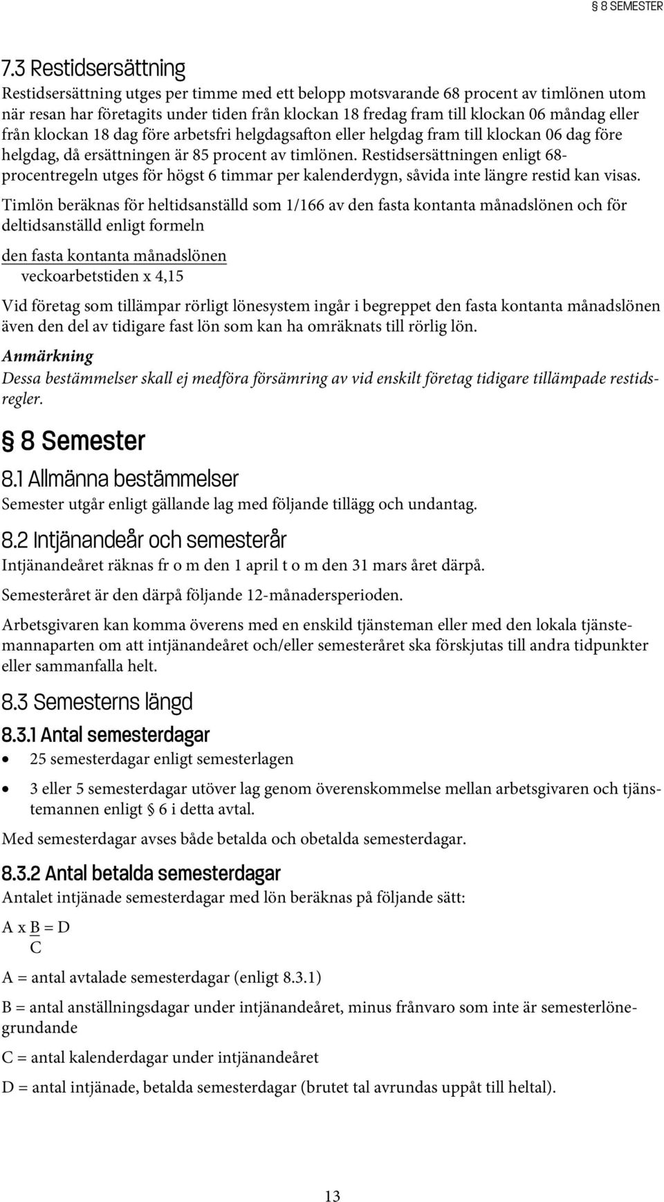 eller från klockan 18 dag före arbetsfri helgdagsa on eller helgdag fram till klockan 06 dag före helgdag, då ersättningen är 85 procent av timlönen.