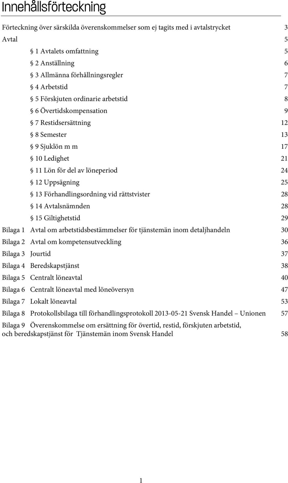 vid rättstvister 28 14 Avtalsnämnden 28 15 Giltighetstid 29 Bilaga 1 Avtal om arbetstidsbestämmelser för tjänstemän inom detaljhandeln 30 Bilaga 2 Avtal om kompetensutveckling 36 Bilaga 3 Jourtid 37