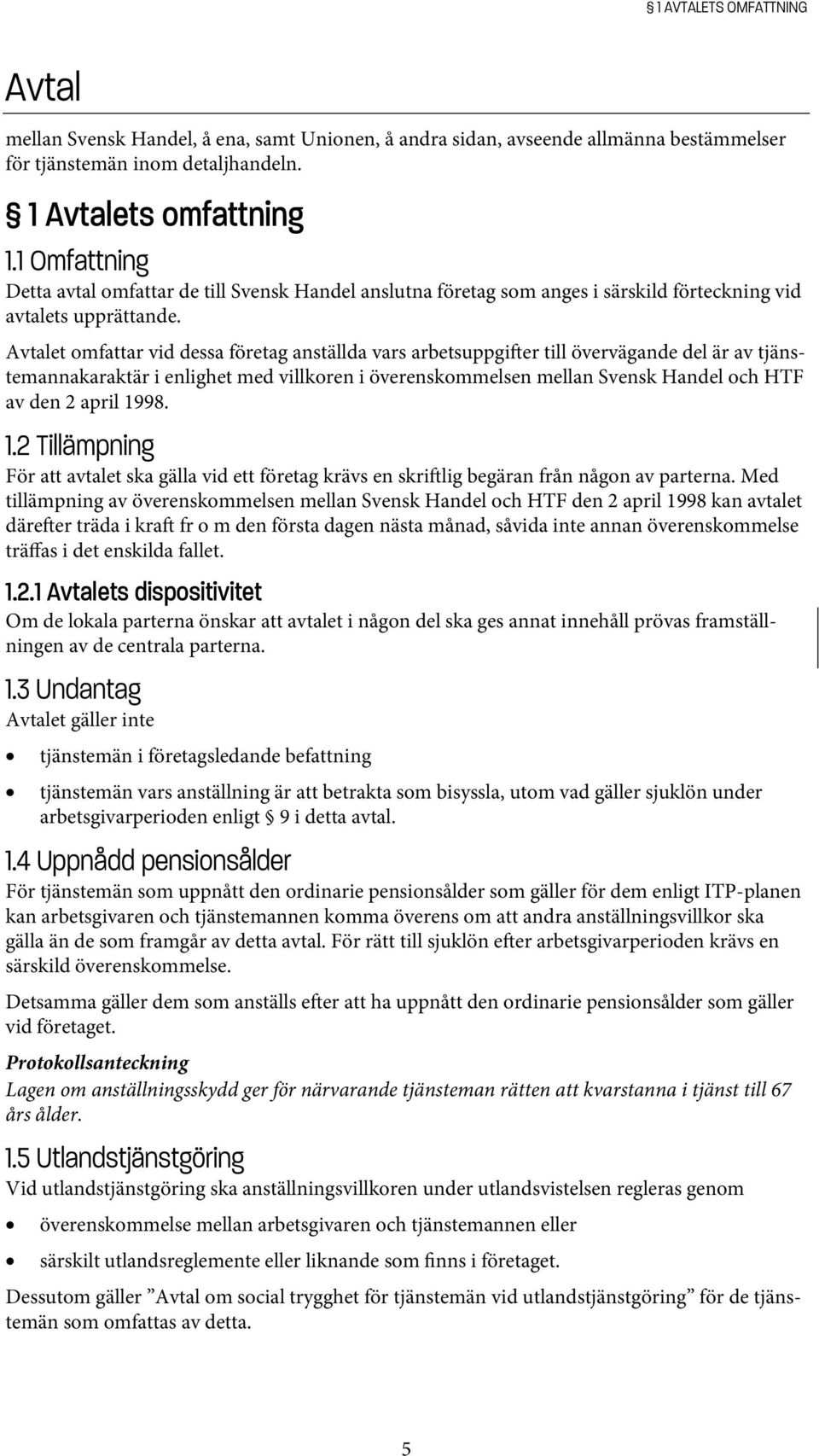 Avtalet omfattar vid dessa företag anställda vars arbetsuppgi er till övervägande del är av tjänstemannakaraktär i enlighet med villkoren i överenskommelsen mellan Svensk Handel och HTF av den 2