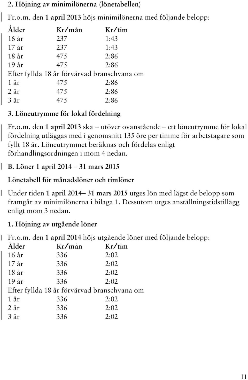 förvärvad branschvana om 1 år 475 2:86 2 år 475 2:86 3 år 475 2:86 3. Löneutrymme för lokal fördelning Fr.o.m. den 1 april 2013 ska utöver ovanstående ett löneutrymme för lokal fördelning utläggas med i genomsnitt 135 öre per timme för arbetstagare som fyllt 18 år.