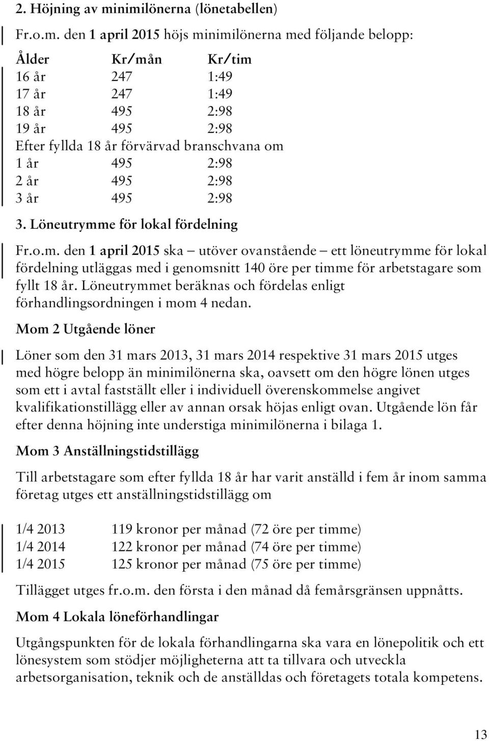 förvärvad branschvana om 1 år 495 2:98 2 år 495 2:98 3 år 495 2:98 3. Löneutrymme för lokal fördelning Fr.o.m. den 1 april 2015 ska utöver ovanstående ett löneutrymme för lokal fördelning utläggas med i genomsnitt 140 öre per timme för arbetstagare som fyllt 18 år.