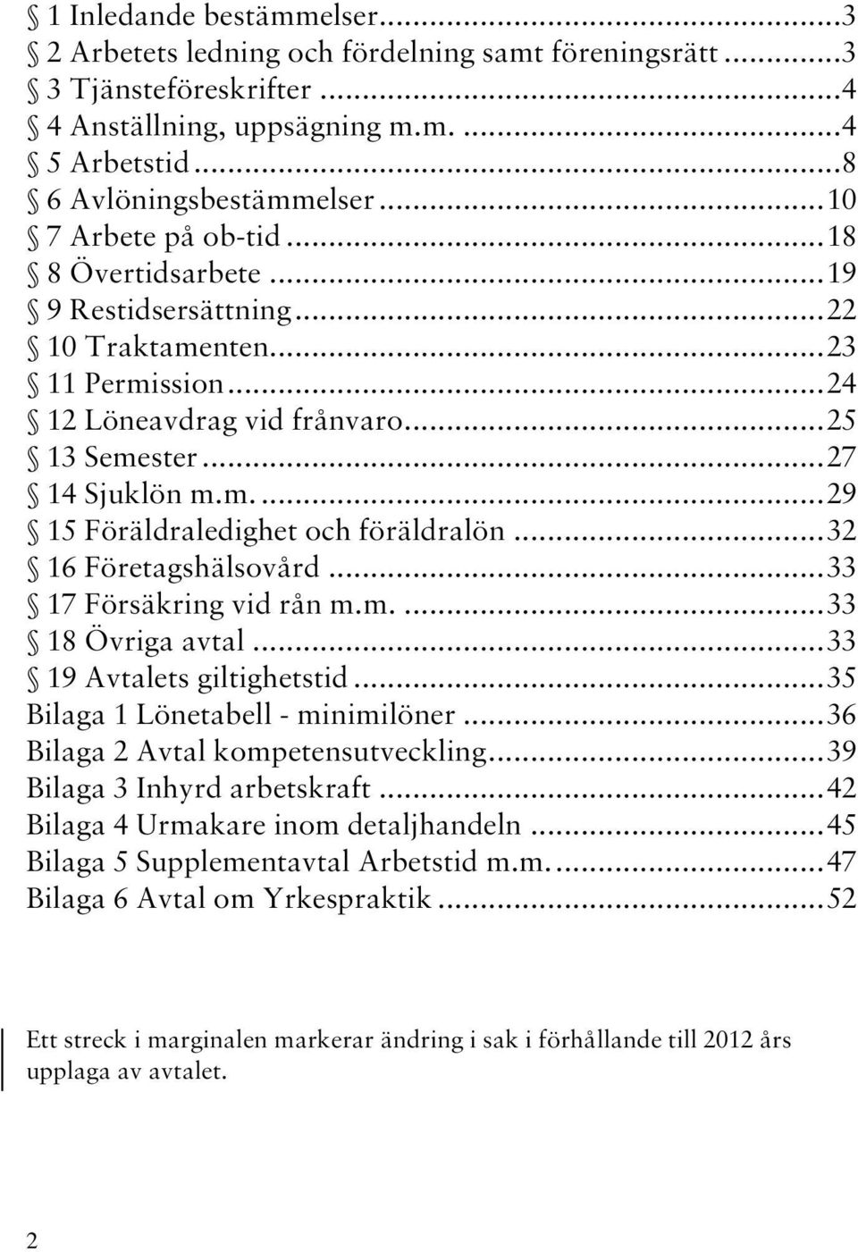 .. 32 16 Företagshälsovård... 33 17 Försäkring vid rån m.m.... 33 18 Övriga avtal... 33 19 Avtalets giltighetstid... 35 Bilaga 1 Lönetabell - minimilöner... 36 Bilaga 2 Avtal kompetensutveckling.