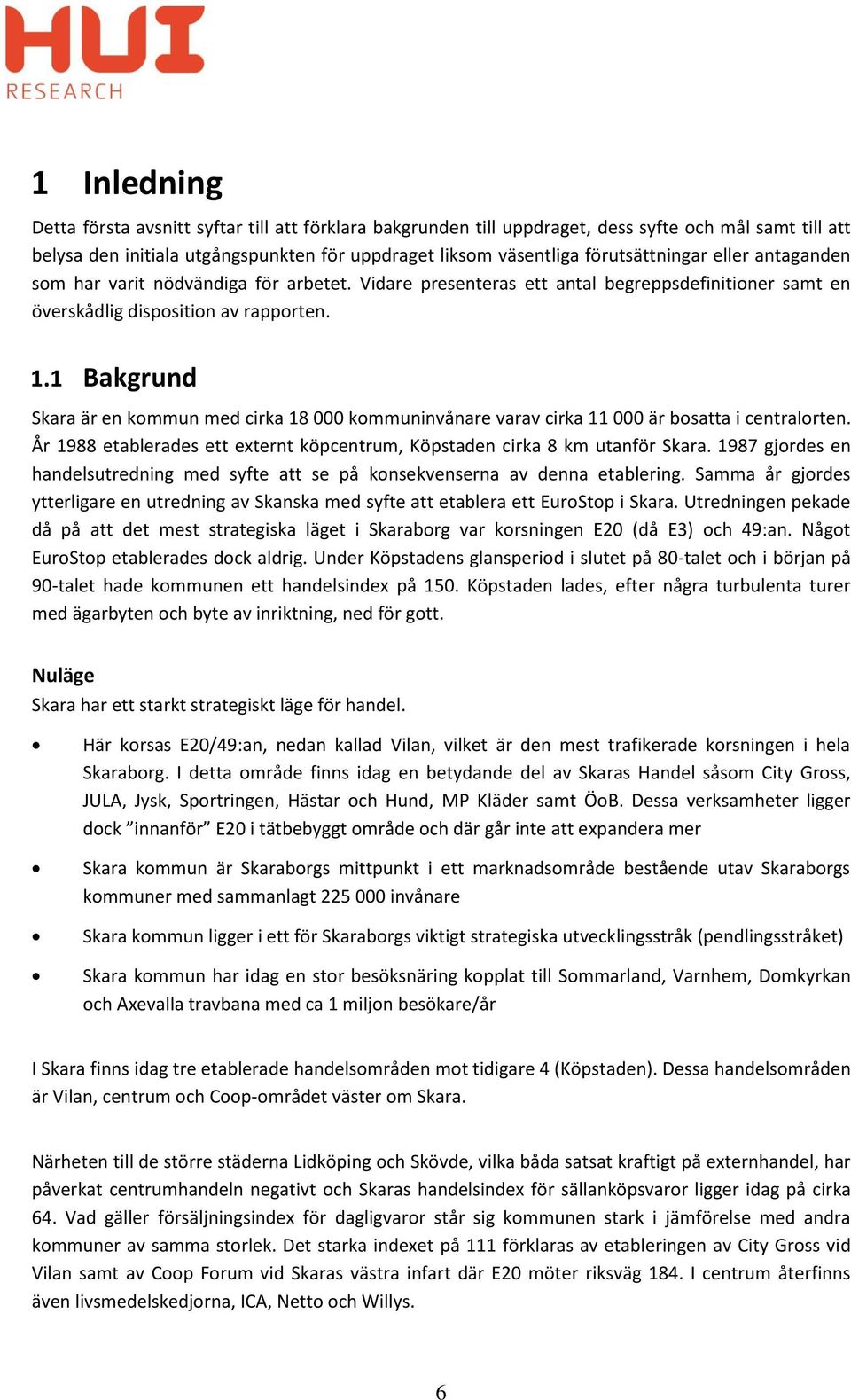 1 Bakgrund Skara är en kommun med cirka 18 000 kommuninvånare varav cirka 11 000 är bosatta i centralorten. År 1988 etablerades ett externt köpcentrum, Köpstaden cirka 8 km utanför Skara.