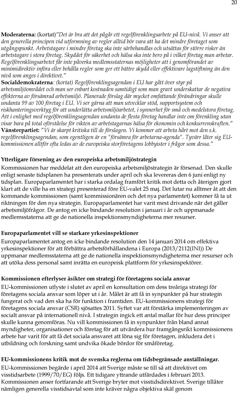 Arbetstagare i mindre företag ska inte särbehandlas och utsättas för större risker än arbetstagare i stora företag. Skyddet för säkerhet och hälsa ska inte bero på i vilket företag man arbetar.