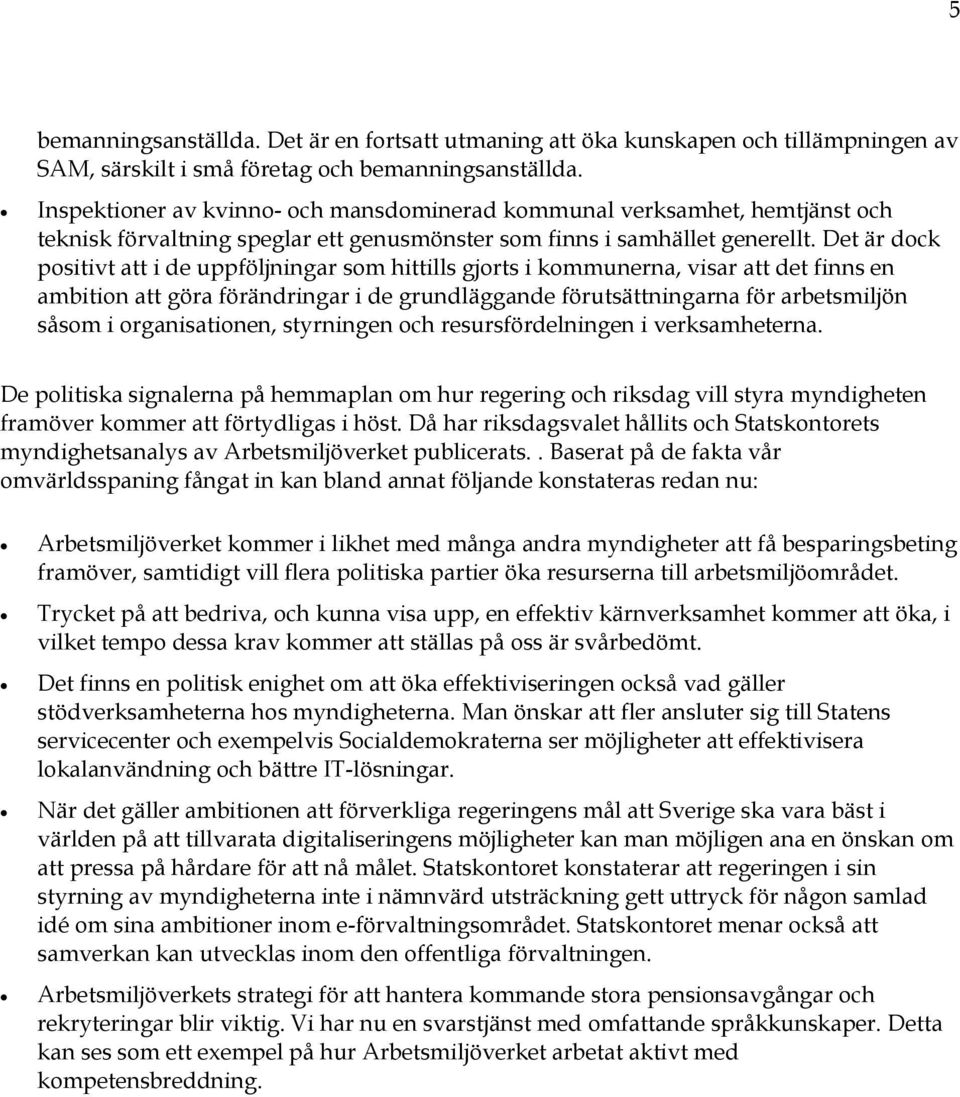 Det är dock positivt att i de uppföljningar som hittills gjorts i kommunerna, visar att det finns en ambition att göra förändringar i de grundläggande förutsättningarna för arbetsmiljön såsom i