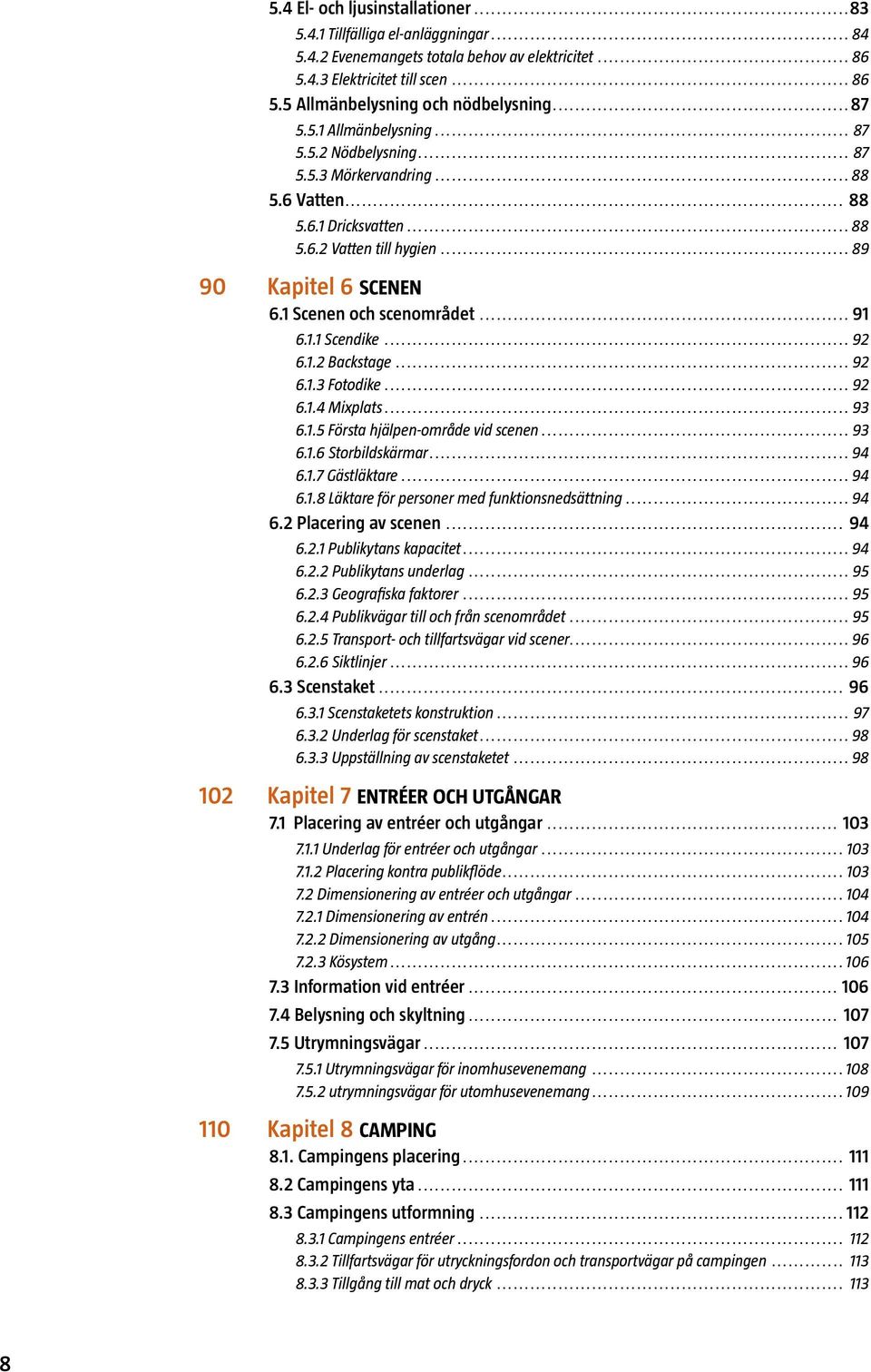 1 Scenen och scenområdet... 91 6.1.1 Scendike... 92 6.1.2 Backstage... 92 6.1.3 Fotodike... 92 6.1.4 Mixplats... 93 6.1.5 Första hjälpen-område vid scenen... 93 6.1.6 Storbildskärmar... 94 6.1.7 Gästläktare.